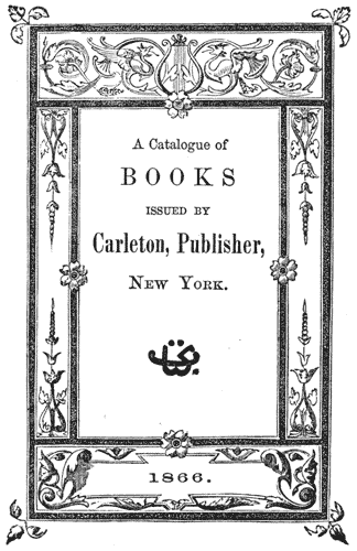 A Catalogue of BOOKS ISSUED BY Carleton, Publisher, NEW YORK. 1866.