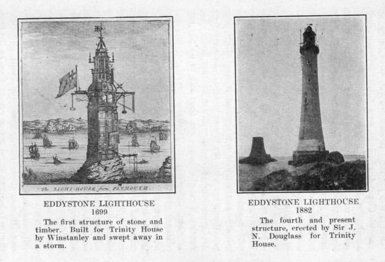 Eddystone Lighthouse, 1699.  The first structure of stone and timber.  Build for Trinity House by Winstanley and swept away in a storm.  Eddystone Lighthouse, 1882.  The fourth and present structure, erected by Sir J. N. Douglass for Trinity House.