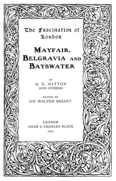 The Fascination of London
MAYFAIR,
BELGRAVIA AND
BAYSWATER

BY
G. E. MITTON
AND OTHERS

EDITED BY
SIR WALTER BESANT