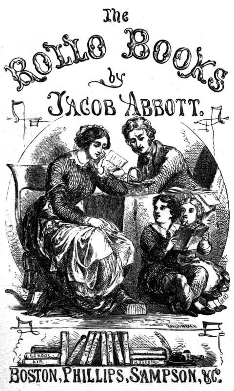 The Rollo Books by Jacob Abbott. Boston, Phillips, Sampson, & Co.