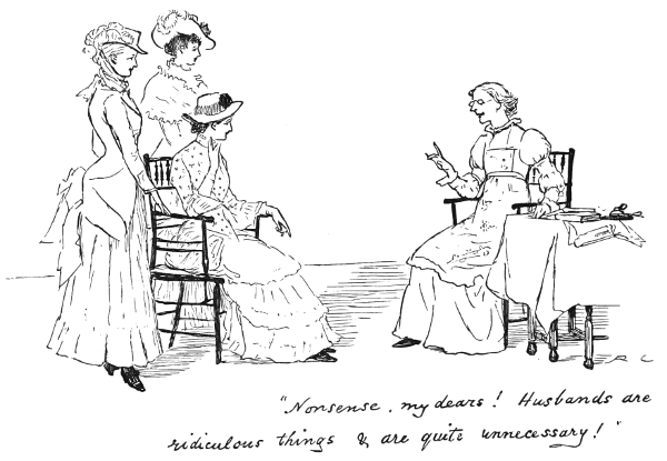 A spinster instructs a group of younger ladies on the unnecessary nature of husbands. The caption says, “Nonsense, my dears! Husbands are ridiculous things & are quite unnecessary!”