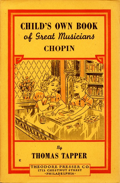 CHILD'S OWN BOOK
of Great Musicians
CHOPIN

By
THOMAS TAPPER

THEODORE PRESSER CO.
1712 CHESTNUT STREET
PHILADELPHIA