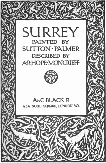 SURREY
PAINTED BY
SUTTON · PALMER
DESCRIBED BY
A·R·HOPE·MONCRIEFF
A & C BLACK LTD
4, 5, 6 SOHO SQUARE, LONDON, W. 1.
