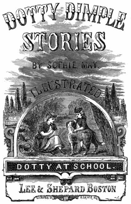DOTTY DIMPLE, STORIES, BY SOPHIE MAY. ILLUSTRATED, DOTTY AT SCHOOL., Lee & Shepard Boston, KILBURN SC R. SAYER DEL