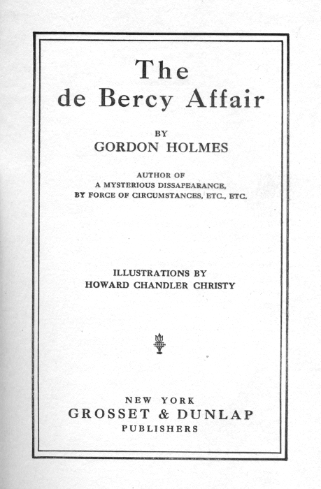 The
de Bercy Affair

BY
GORDON HOLMES

AUTHOR OF
A MYSTERIOUS DISAPPEARANCE,
BY FORCE OF CIRCUMSTANCES, ETC., ETC.

ILLUSTRATIONS BY
HOWARD CHANDLER CHRISTY

[Illustration]

NEW YORK
GROSSET & DUNLAP
PUBLISHERS
