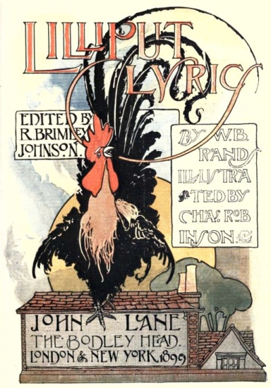 Image unavailable: LILLIPUT LYRICS

EDITED BY R. BRIMLEY JOHNSON

BY W. B. RAND ILLUSTRATED BY CHAS. ROBINSON

JOHN LANE

THE BODLEY HEAD.

LONDON & NEW YORK. 1899
